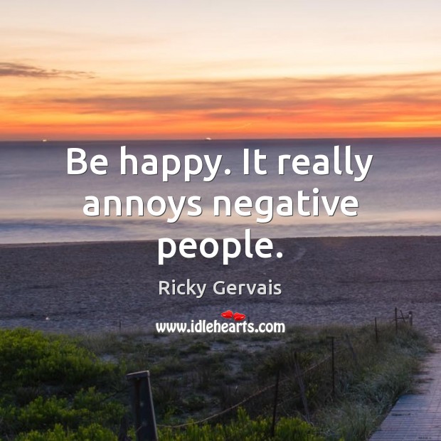Be happy. It really annoys negative people. Ricky Gervais Picture Quote