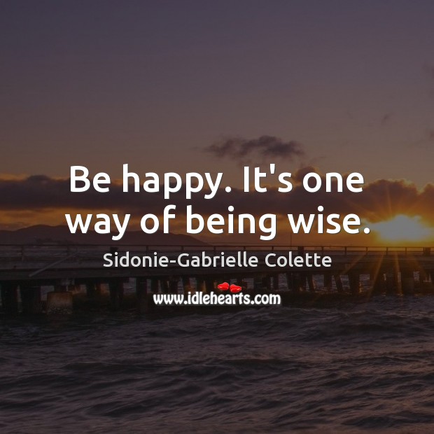 Be happy. It’s one way of being wise. Sidonie-Gabrielle Colette Picture Quote