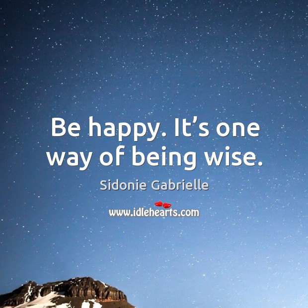 Be happy. It’s one way of being wise. Sidonie Gabrielle Picture Quote