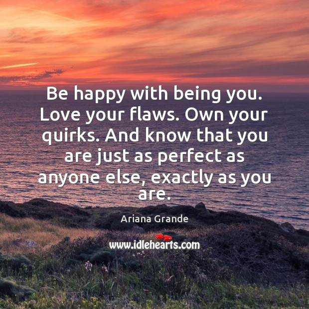 Be happy with being you. Love your flaws. Own your quirks. And Ariana Grande Picture Quote