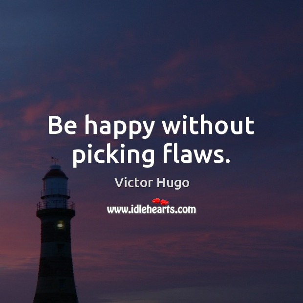 Be happy without picking flaws. Victor Hugo Picture Quote