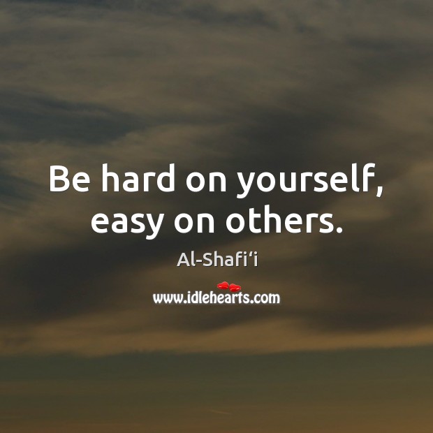 Be hard on yourself, easy on others. Al-Shafi‘i Picture Quote