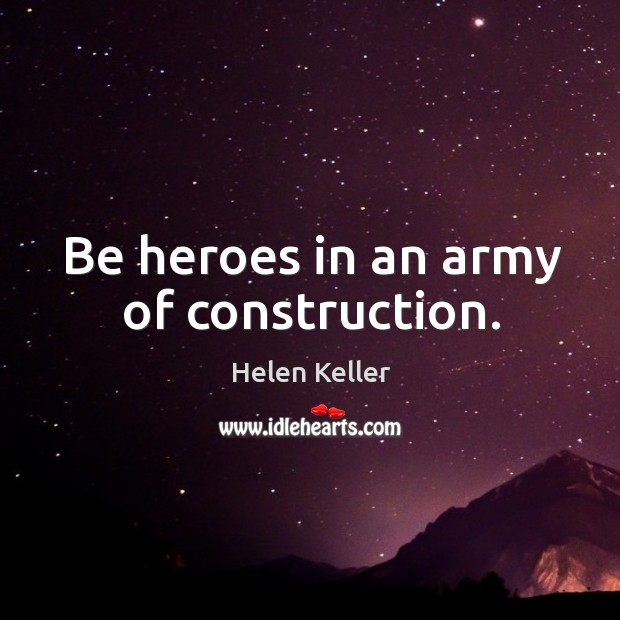Be heroes in an army of construction. Helen Keller Picture Quote