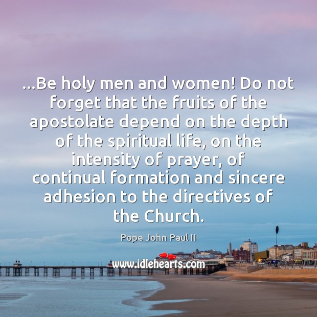 …Be holy men and women! Do not forget that the fruits of Pope John Paul II Picture Quote