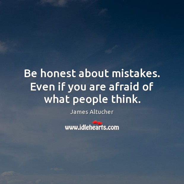 Be honest about mistakes. Even if you are afraid of what people think. Image