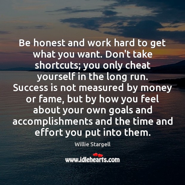 Be honest and work hard to get what you want. Don’t take Willie Stargell Picture Quote