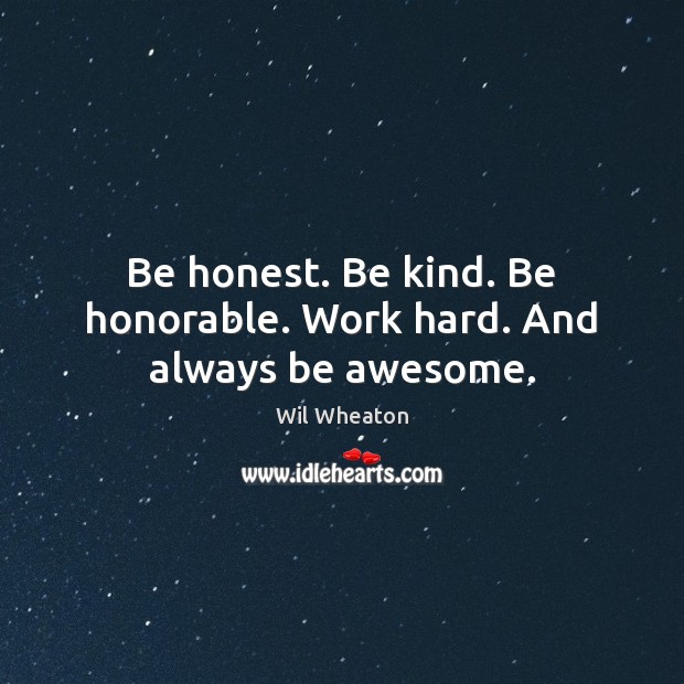 Be honest. Be kind. Be honorable. Work hard. And always be awesome. Wil Wheaton Picture Quote