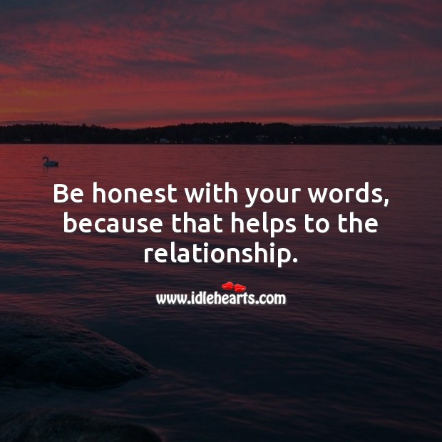 Be honest with your words, because that helps to the relationship. Relationship Advice Image