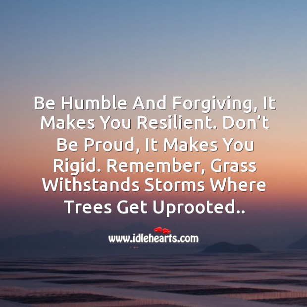 Be humble and forgiving, it makes you resilient. Proud Quotes Image