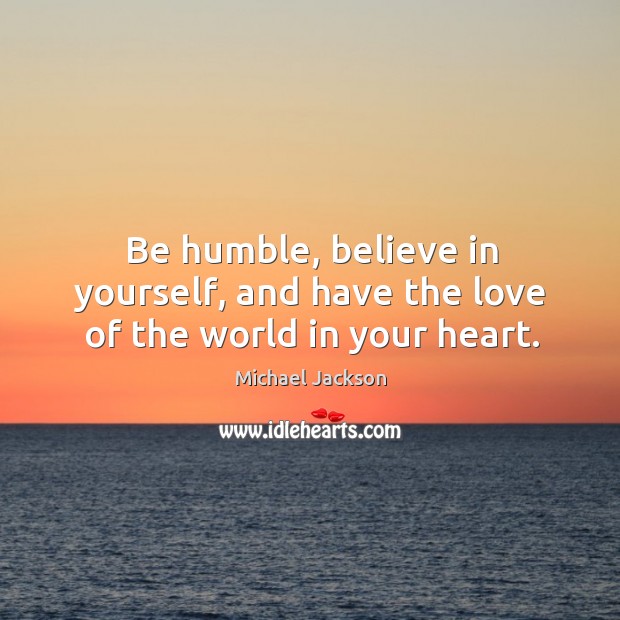 Be humble, believe in yourself, and have the love of the world in your heart. Michael Jackson Picture Quote