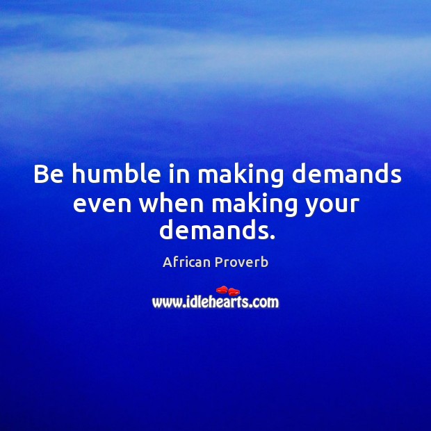 Be humble in making demands even when making your demands. Image