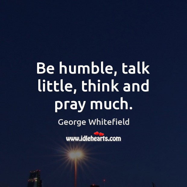 Be humble, talk little, think and pray much. Image