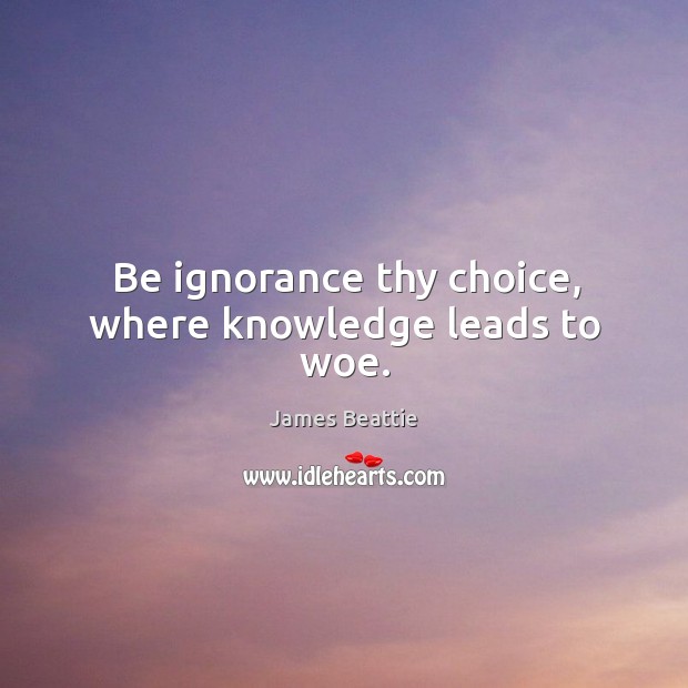 Be ignorance thy choice, where knowledge leads to woe. James Beattie Picture Quote