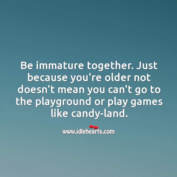 Be immature together. Image