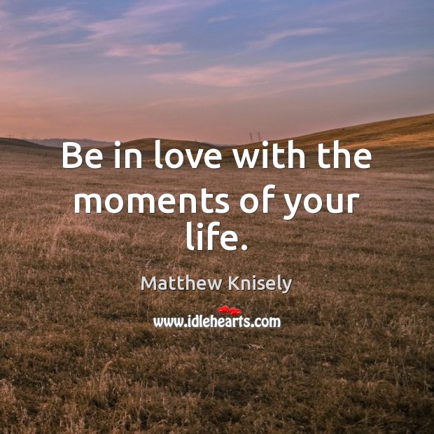Be in love with the moments of your life. Image