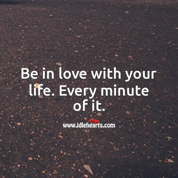 Be in love with your life. Every minute of it. Being In Love Quotes Image