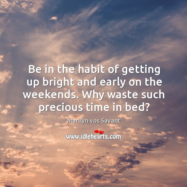 Be in the habit of getting up bright and early on the weekends. Why waste such precious time in bed? Image