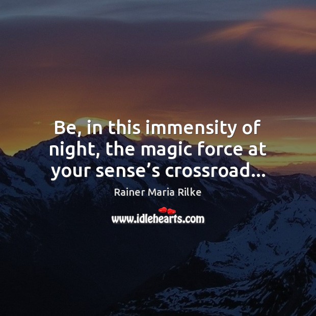 Be, in this immensity of night, the magic force at your sense’s crossroad… Rainer Maria Rilke Picture Quote