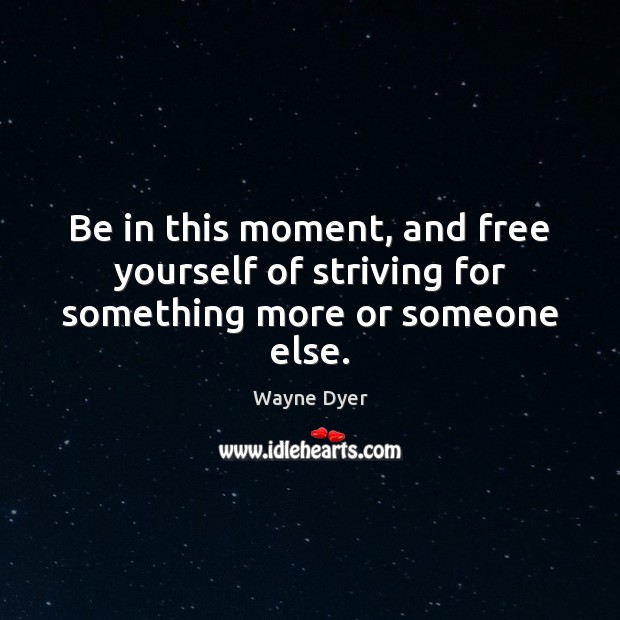 Be in this moment, and free yourself of striving for something more or someone else. Wayne Dyer Picture Quote