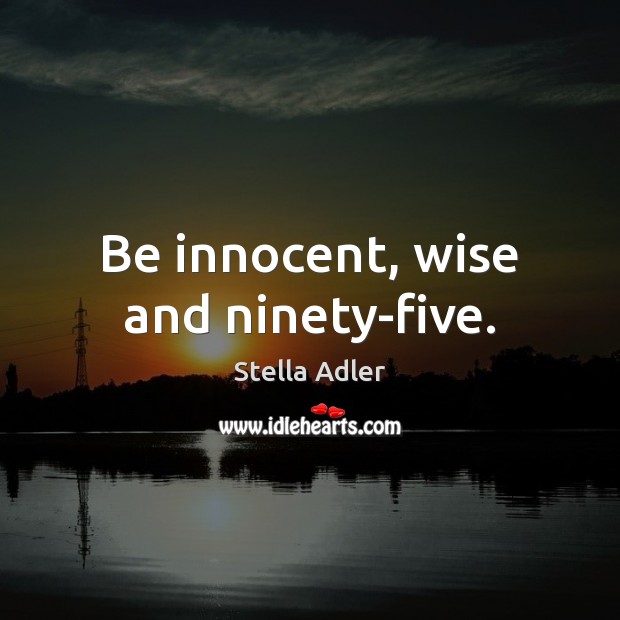 Be innocent, wise and ninety-five. Stella Adler Picture Quote