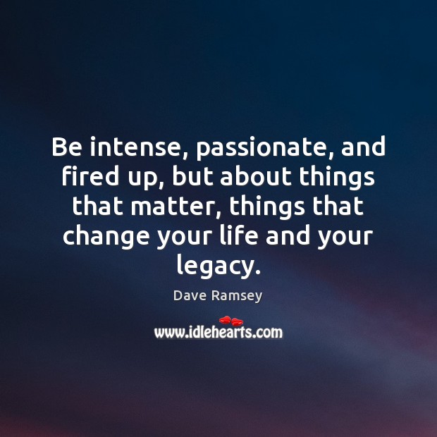 Be intense, passionate, and fired up, but about things that matter, things Dave Ramsey Picture Quote