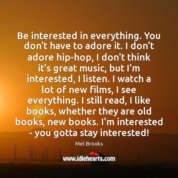 Be interested in everything. You don’t have to adore it. I don’t Mel Brooks Picture Quote