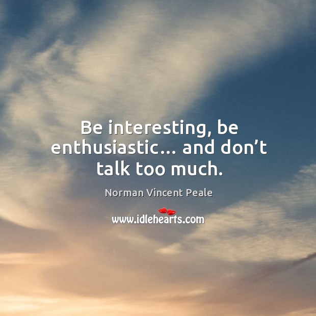 Be interesting, be enthusiastic… and don’t talk too much. Norman Vincent Peale Picture Quote