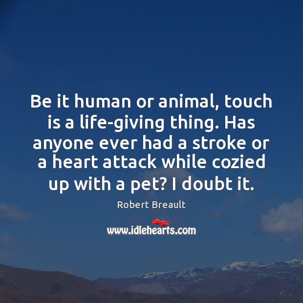 Be it human or animal, touch is a life-giving thing. Has anyone Robert Breault Picture Quote