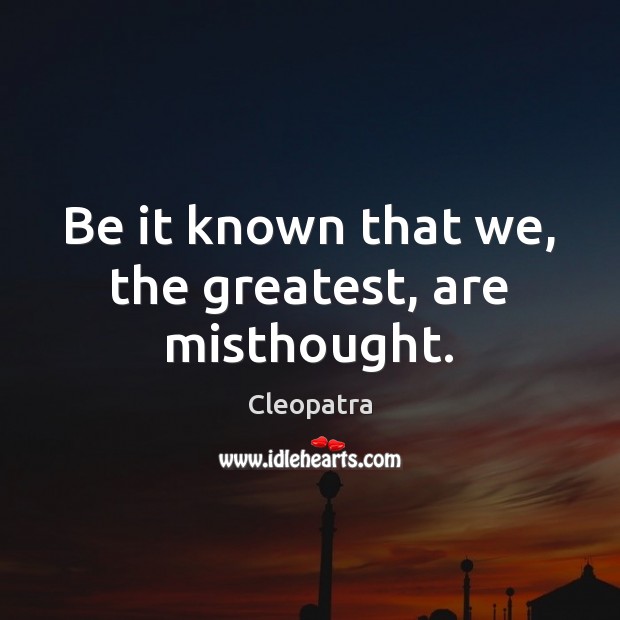 Be it known that we, the greatest, are misthought. Cleopatra Picture Quote