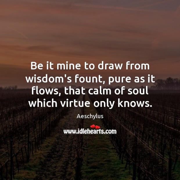 Be it mine to draw from wisdom’s fount, pure as it flows, Aeschylus Picture Quote