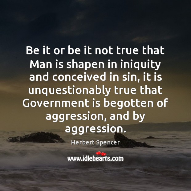Be it or be it not true that Man is shapen in Herbert Spencer Picture Quote