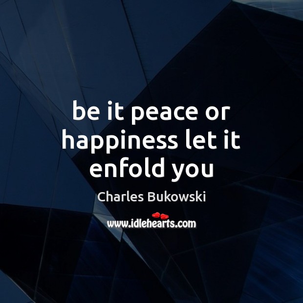 Be it peace or happiness let it enfold you Charles Bukowski Picture Quote