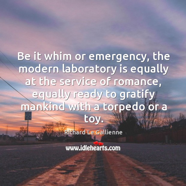 Be it whim or emergency, the modern laboratory is equally at the service of romance Richard Le Gallienne Picture Quote