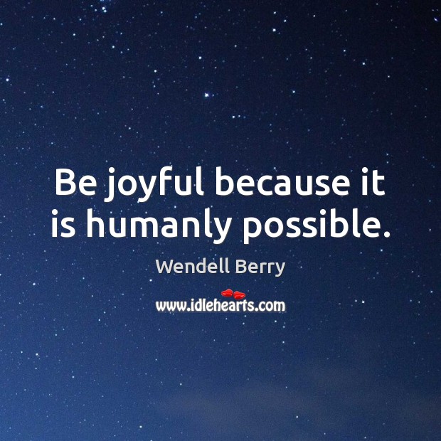 Be joyful because it is humanly possible. Wendell Berry Picture Quote