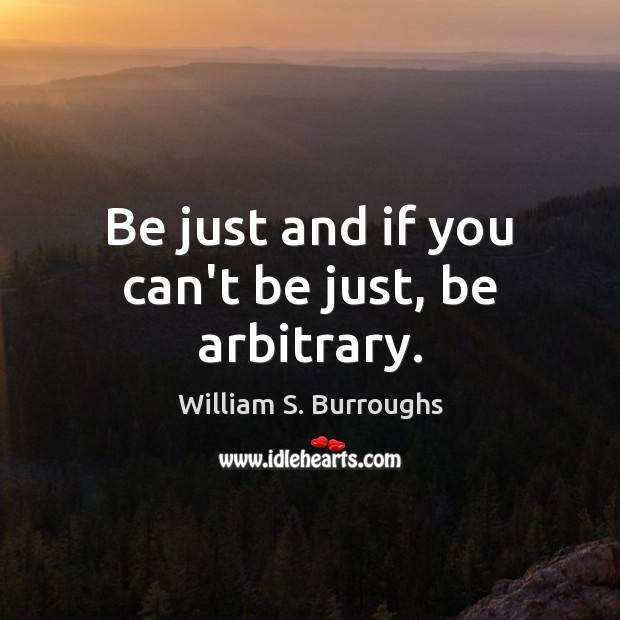 Be just and if you can’t be just, be arbitrary. William S. Burroughs Picture Quote