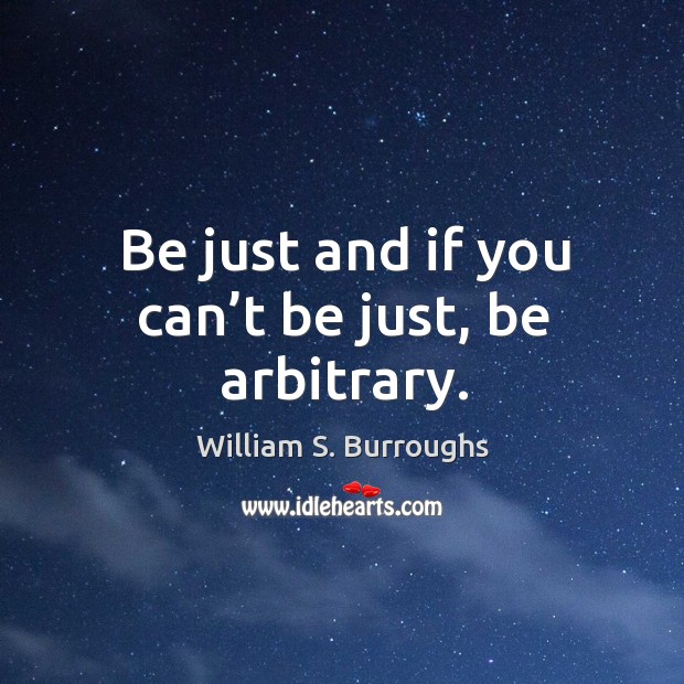 Be just and if you can’t be just, be arbitrary. William S. Burroughs Picture Quote