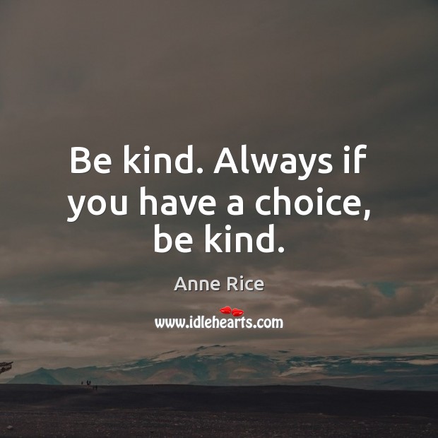 Be kind. Always if you have a choice, be kind. Anne Rice Picture Quote