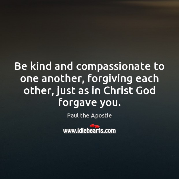 Be kind and compassionate to one another, forgiving each other, just as Paul the Apostle Picture Quote