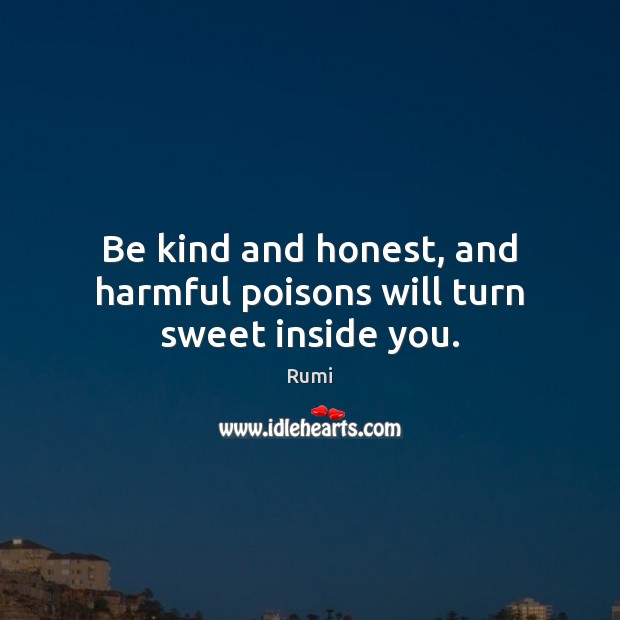 Be kind and honest, and harmful poisons will turn sweet inside you. Rumi Picture Quote