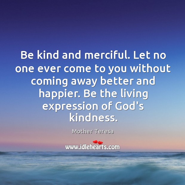 Be kind and merciful. Let no one ever come to you without Image