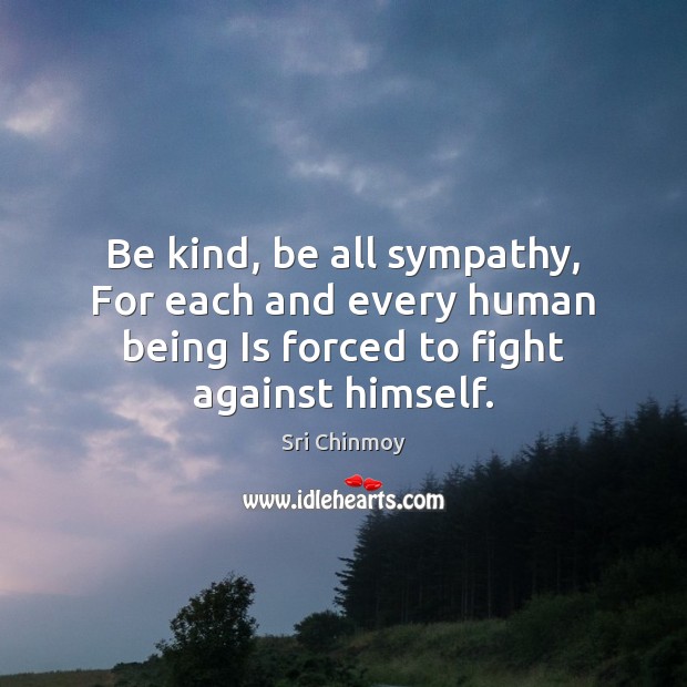 Be kind, be all sympathy, For each and every human being Is Sri Chinmoy Picture Quote