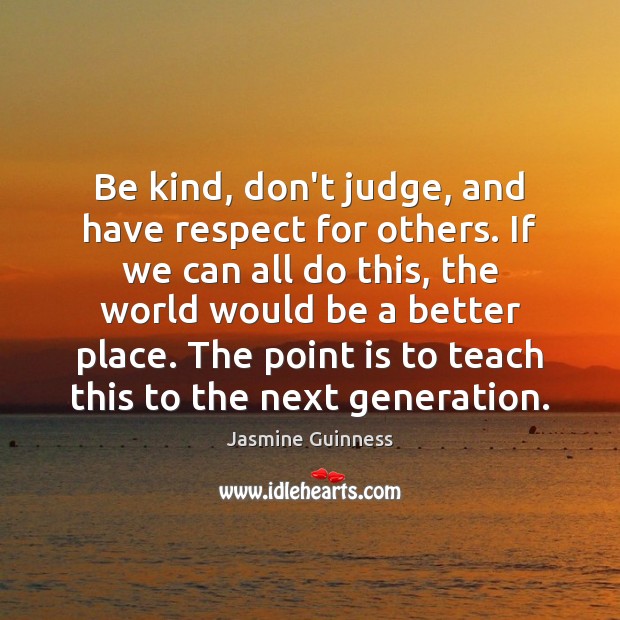 Be kind, don’t judge, and have respect for others. If we can Jasmine Guinness Picture Quote