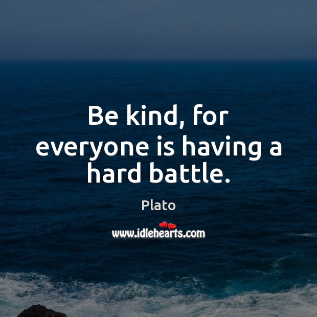 Be kind, for everyone is having a hard battle. Plato Picture Quote