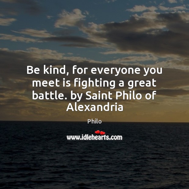 Be kind, for everyone you meet is fighting a great battle. by Saint Philo of Alexandria Philo Picture Quote
