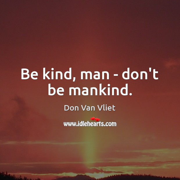 Be kind, man – don’t be mankind. Don Van Vliet Picture Quote