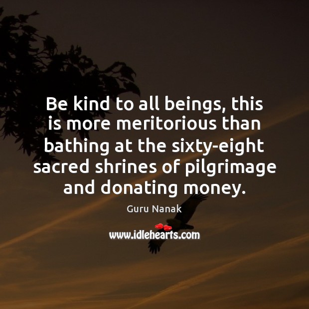 Be kind to all beings, this is more meritorious than bathing at Guru Nanak Picture Quote