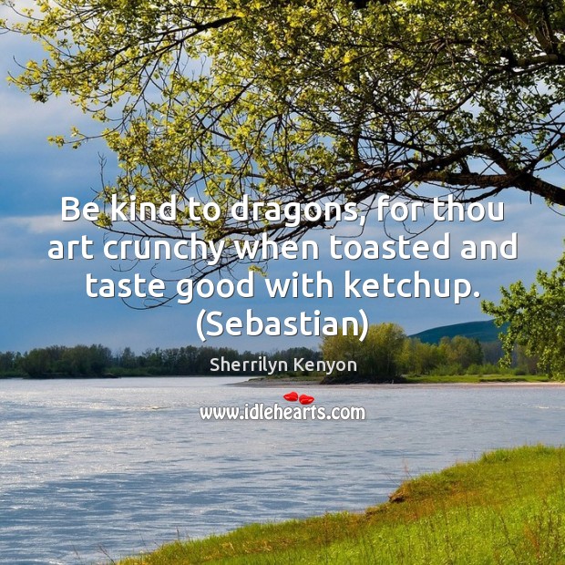 Be kind to dragons, for thou art crunchy when toasted and taste Sherrilyn Kenyon Picture Quote
