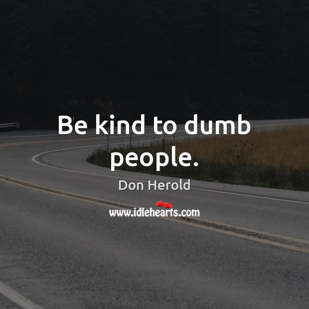Be kind to dumb people. Don Herold Picture Quote