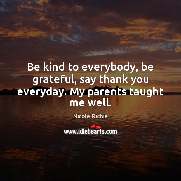 Be kind to everybody, be grateful, say thank you everyday. My parents taught me well. Be Grateful Quotes Image