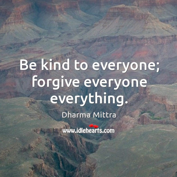 Be kind to everyone; forgive everyone everything. Dharma Mittra Picture Quote
